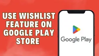 How To Use The Wishlist Feature On Google Play Store 2024