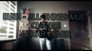 BUSH - All Things Must Change | guitar cover