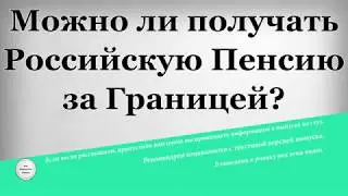 Можно ли получать Российскую Пенсию за Границей