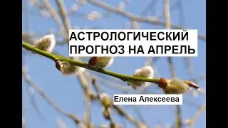 Астрологический прогноз на апрель. Елена Алексеева.