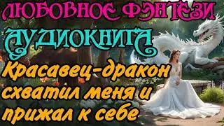 АУДИОКНИГА | ЛЮБОВНОЕ ФЭНТЕЗИ : КРАСАВЕЦ-ДРАКОН СХВАТИЛ МЕНЯ И ПРИЖАЛ К СЕБЕ