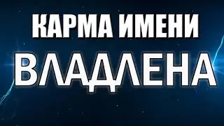 КАРМА ИМЕНИ ВЛАДЛЕНА. СУДЬБА ВЛАДЛЕНЫ ПО ИМЕНИ.