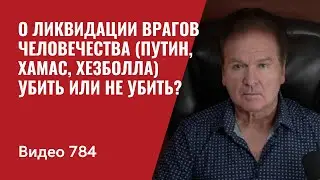 О ликвидации врагов человечества (Путин, Хамас, Хезболла) / Убить или не убить?/ №784 - Юрий Швец