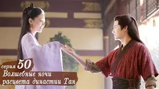 Волшебные ночи расцвета династии Тан 50 серия (русская озвучка) дорама An Oriental Odyssey