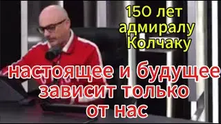 Армен Гаспарян сегодня: 150 лет адмиралу Колчаку — настоящее и будущее зависит только от нас Всех