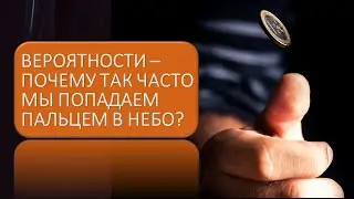 Вероятности -  почему так часто мы попадаем пальцем в небо?