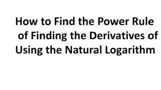 How to Find the Power Rule of Finding the Derivatives Using the Natural Logarithm