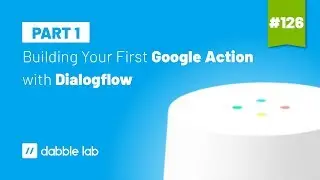 Building your first Google Assistant Action with Dialogflow - Dabble Lab #126