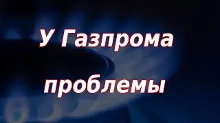 Проблемы компании Газпром. Падение нефти. Курс доллара.