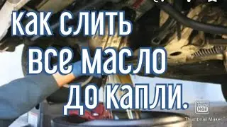 Как слить все масло из двигателя без остатка при замене.