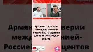 Армянин о доверии между Россией и Арменией:80 процентов доверия 20 выгоды?Верите?