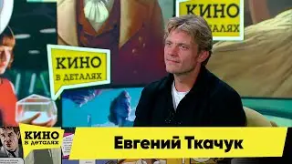 Евгений Ткачук | Кино в деталях 11.10.2023