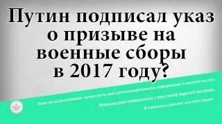 Путин подписал указ о призыве на военные сборы в 2017 году?