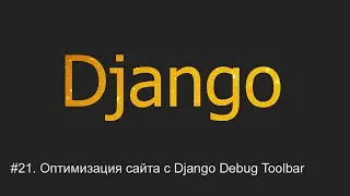 #21. Оптимизация сайта с Django Debug Toolbar | Django уроки