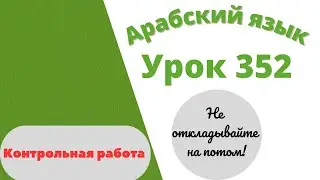 Начните сейчас! Арабский язык для начинающих. Контрольная работа. Урок 352