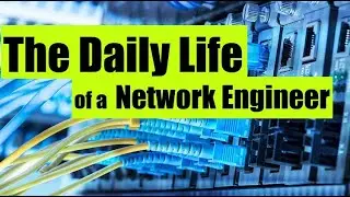 The Daily Life of a Network Engineer