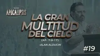 La Gran Multitud Del Cielo (Ap. 7:9-17) #19 | Serie de Apocalipsis | Alan Alducin