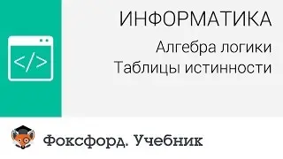 Информатика. Алгебра логики: Таблицы истинности. Центр онлайн-обучения «Фоксфорд»