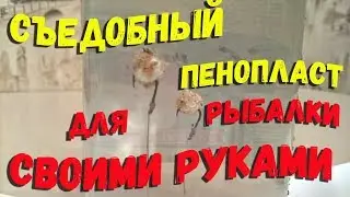 Как сделать съедобный пенопласт для рыбалки