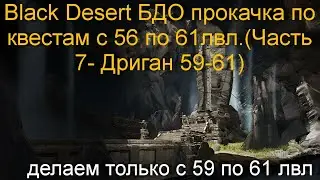 Black Desert БДО прокачка по квестам c 56 по 61лвл.(Часть 7- Дриган 59-61)