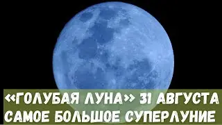 Голубая Луна 31 августа 2023 года - Самое большое и яркое Суперлуние