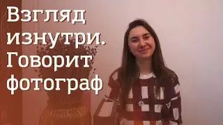 Взгляд изнутри. Говорит фотограф