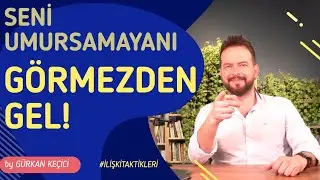 SENİ UMURSAMAYAN KİŞİYİ GÖRMEZDEN GEL!