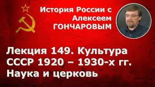 История России с Алексеем ГОНЧАРОВЫМ. Лекция 149. Культура СССР 1920–1930-х гг.: наука и церковь