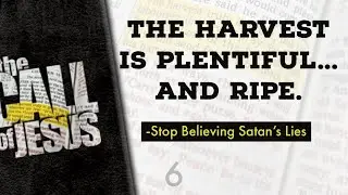 6 - THE HARVEST IS PLENTIFUL... And Ripe. -Stop Believing Satan’s Lies