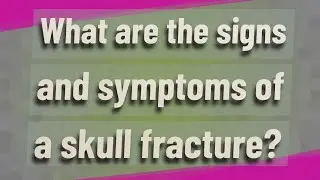 What are the signs and symptoms of a skull fracture?