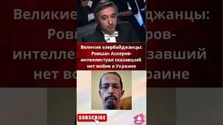 Великие азербайджанцы: Ровшан Аскеров-интеллектуал сказавший нет войне в Украине.