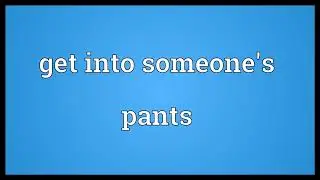 Get into someone's pants Meaning