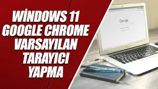 WİNDOWS 11 GOOGLE CHROME VARSAYILAN TARAYICI YAPMA