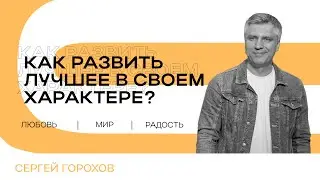 Как развить лучшее в своем характере? | Любовь, мир, радость | Сергей Горохов