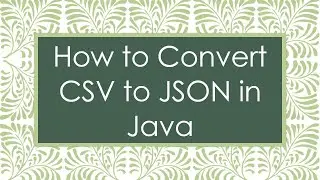 How to Convert CSV to JSON in Java