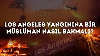 Los Angeles Yangınına Bir Müslüman Nasıl Bakmalı?
