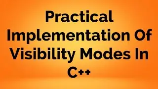 Practical Implementation Of Different Visibility Modes in C++ | C++ Tutorial | C++ Programming