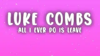 Luke Combs - All I Ever Do Is Leave (Lyrics)