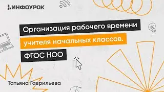 Организация рабочего времени учителя начальных классов с учетом требований ФГОС НОО