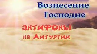 Вознесение.  Антифоны на Литургии. Альт.