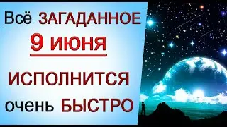 9 июня Всё задуманное Вами В ЭТОТ ДЕНЬ исполнится ОЧЕНЬ БЫСТРО. *Эзотерика Для Тебя*