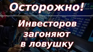 Осторожно! Инвесторов загоняют в ловушку