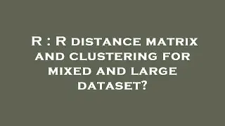 R : R distance matrix and clustering for mixed and large dataset?