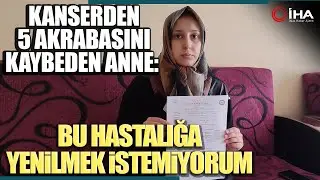 Kanserden 5 Akrabasını Kaybeden Kadın Ölmek İstemediğini Söyledi