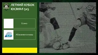 Летний кубок ЮСМФЛ 5х5 сезона 2023 г. Группа В. Есино - Абаканвагонмаш. 25.06.2023г. Обзор.