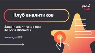 Клуб аналитиков. Тема: Задачи аналитиков при запуске продукта
