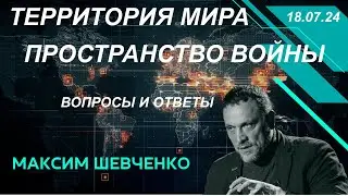 С Максимом Шевченко.Территория мира и пространство войны. Вопросы и ответы. 18.07.24