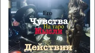 ЕГО ЧУВСТВА, МЫСЛИ, ДЕЙСТВИЯ К ТЕБЕ. Расклад на Таро