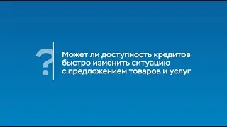 Может ли доступность кредитов быстро изменить ситуацию с предложением товаров и услуг?