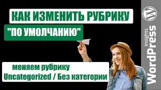 Как в WordPress изменить рубрику по умолчанию? Меняем рубрику Без категории/Uncategorized в Вордпрес